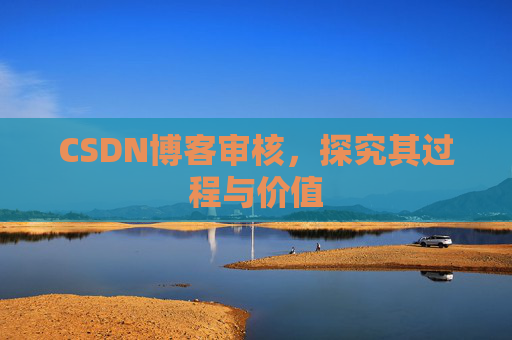 CSDN博客审核,探究其过程与价值